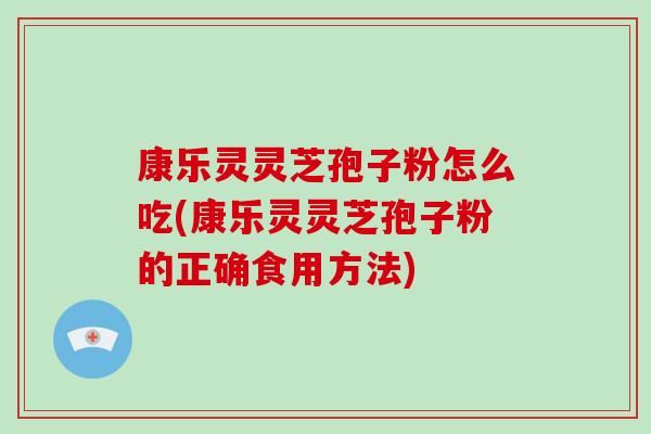 康乐灵灵芝孢子粉怎么吃(康乐灵灵芝孢子粉的正确食用方法)-第1张图片-灵芝之家 康乐灵灵芝孢子粉怎么吃(康乐灵灵芝孢子粉的正确食用方法)-第1张图片-灵芝之家