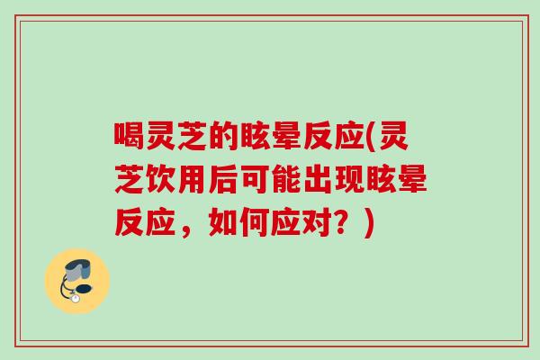 喝灵芝的眩晕反应(灵芝饮用后可能出现眩晕反应,如何应对?)-第1张图片-灵芝之家 喝灵芝的眩晕反应(灵芝饮用后可能出现眩晕反应,如何应对?)-第1张图片-灵芝之家