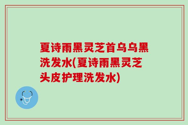 夏诗雨黑灵芝首乌乌黑洗发水(夏诗雨黑灵芝头皮护理洗发水)-第1张图片-灵芝之家 夏诗雨黑灵芝首乌乌黑洗发水(夏诗雨黑灵芝头皮护理洗发水)-第1张图片-灵芝之家