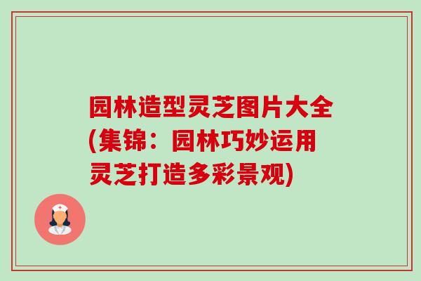 园林造型灵芝图片大全(集锦:园林巧妙运用灵芝打造多彩景观)-第1张图片-灵芝之家 园林造型灵芝图片大全(集锦:园林巧妙运用灵芝打造多彩景观)-第1张图片-灵芝之家