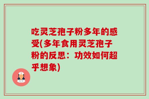 吃灵芝孢子粉多年的感受(多年食用灵芝孢子粉的反思:功效如何超乎想象)-第1张图片-灵芝之家 吃灵芝孢子粉多年的感受(多年食用灵芝孢子粉的反思:功效如何超乎想象)-第1张图片-灵芝之家
