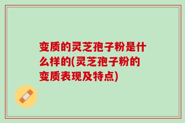 变质的灵芝孢子粉是什么样的(灵芝孢子粉的变质表现及特点)-第1张图片-灵芝之家 变质的灵芝孢子粉是什么样的(灵芝孢子粉的变质表现及特点)-第1张图片-灵芝之家