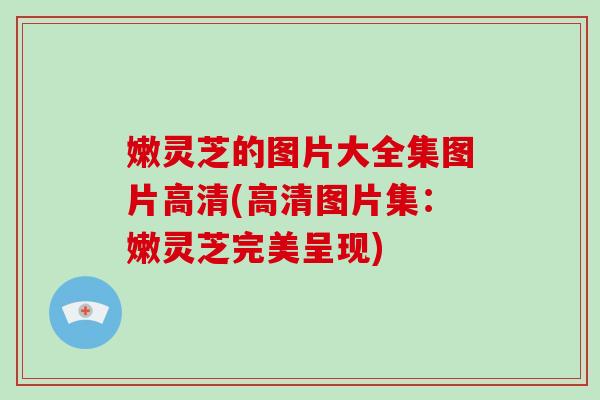 嫩灵芝的图片大全集图片高清(高清图片集:嫩灵芝完美呈现)-第1张图片-灵芝之家 嫩灵芝的图片大全集图片高清(高清图片集:嫩灵芝完美呈现)-第1张图片-灵芝之家