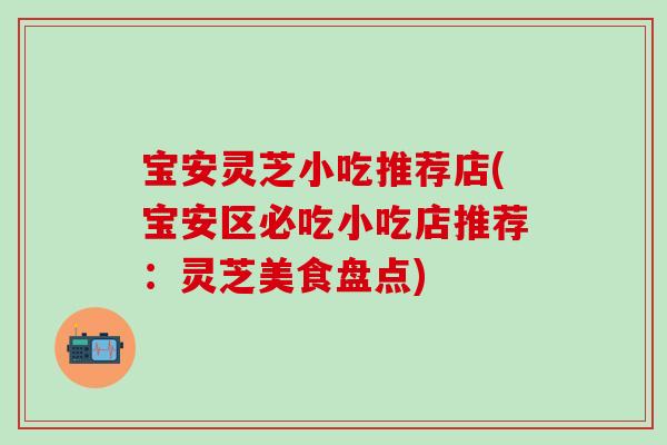 宝安灵芝小吃推荐店(宝安区必吃小吃店推荐:灵芝美食盘点)-第1张图片-灵芝之家 宝安灵芝小吃推荐店(宝安区必吃小吃店推荐:灵芝美食盘点)-第1张图片-灵芝之家