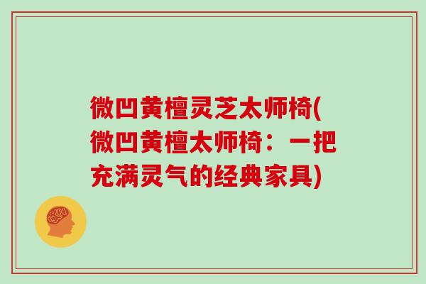 微凹黄檀灵芝太师椅(微凹黄檀太师椅:一把充满灵气的经典家具)-第1张图片-灵芝之家 微凹黄檀灵芝太师椅(微凹黄檀太师椅:一把充满灵气的经典家具)-第1张图片-灵芝之家