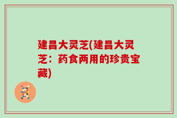 建昌大灵芝(建昌大灵芝:药食两用的珍贵宝藏)-第1张图片-灵芝之家 建昌大灵芝(建昌大灵芝:药食两用的珍贵宝藏)-第1张图片-灵芝之家
