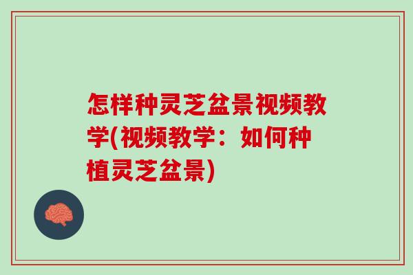怎样种灵芝盆景视频教学(视频教学:如何种植灵芝盆景)-第1张图片-灵芝之家 怎样种灵芝盆景视频教学(视频教学:如何种植灵芝盆景)-第1张图片-灵芝之家