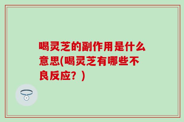 喝灵芝的副作用是什么意思(喝灵芝有哪些不良反应?)-第1张图片-灵芝之家 喝灵芝的副作用是什么意思(喝灵芝有哪些不良反应?)-第1张图片-灵芝之家