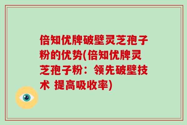 倍知优牌破壁灵芝孢子粉的优势(倍知优牌灵芝孢子粉:领先破壁技术 提高吸收率)-第1张图片-灵芝之家 倍知优牌破壁灵芝孢子粉的优势(倍知优牌灵芝孢子粉:领先破壁技术 提高吸收率)-第1张图片-灵芝之家