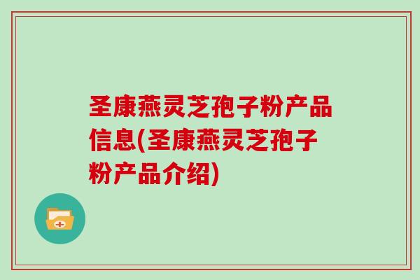 圣康燕灵芝孢子粉产品信息(圣康燕灵芝孢子粉产品介绍)-第1张图片-灵芝之家 圣康燕灵芝孢子粉产品信息(圣康燕灵芝孢子粉产品介绍)-第1张图片-灵芝之家