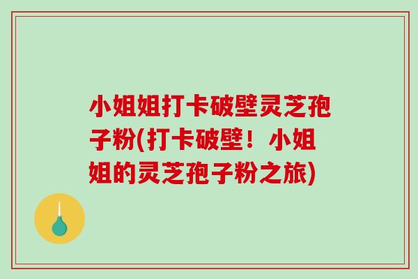 小姐姐打卡破壁灵芝孢子粉(打卡破壁!小姐姐的灵芝孢子粉之旅)-第1张图片-灵芝之家 小姐姐打卡破壁灵芝孢子粉(打卡破壁!小姐姐的灵芝孢子粉之旅)-第1张图片-灵芝之家