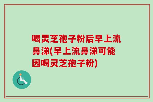 喝灵芝孢子粉后早上流鼻涕(早上流鼻涕可能因喝灵芝孢子粉)-第1张图片-灵芝之家 喝灵芝孢子粉后早上流鼻涕(早上流鼻涕可能因喝灵芝孢子粉)-第1张图片-灵芝之家