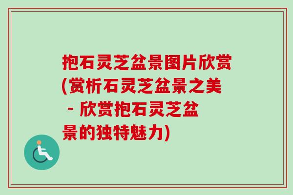 抱石灵芝盆景图片欣赏(赏析石灵芝盆景之美 - 欣赏抱石灵芝盆景的独特魅力)-第1张图片-灵芝之家 抱石灵芝盆景图片欣赏(赏析石灵芝盆景之美 - 欣赏抱石灵芝盆景的独特魅力)-第1张图片-灵芝之家