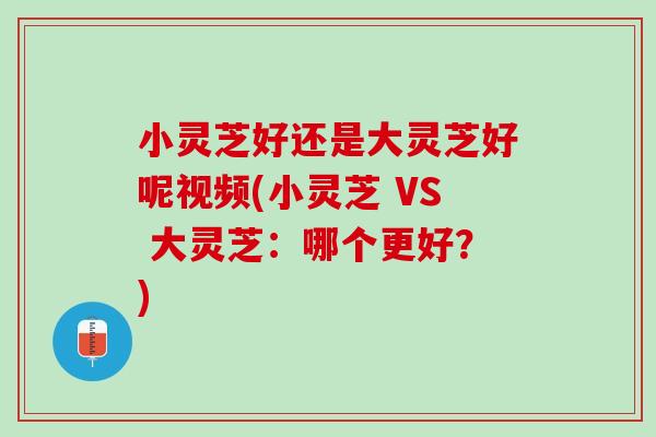 小灵芝好还是大灵芝好呢视频(小灵芝 VS 大灵芝:哪个更好?)-第1张图片-灵芝之家 小灵芝好还是大灵芝好呢视频(小灵芝 VS 大灵芝:哪个更好?)-第1张图片-灵芝之家