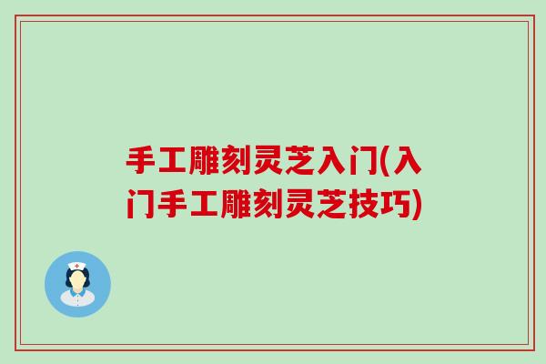 手工雕刻灵芝入门(入门手工雕刻灵芝技巧)-第1张图片-灵芝之家 手工雕刻灵芝入门(入门手工雕刻灵芝技巧)-第1张图片-灵芝之家