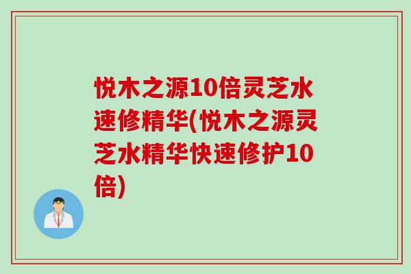 悦木之源10倍灵芝水速修精华(悦木之源灵芝水精华快速修护10倍)-第1张图片-灵芝之家