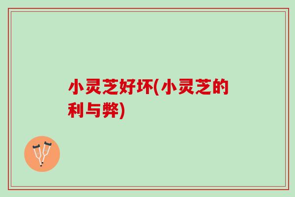小灵芝好坏(小灵芝的利与弊)-第1张图片-灵芝之家 小灵芝好坏(小灵芝的利与弊)-第1张图片-灵芝之家