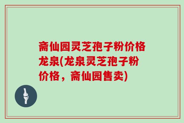 斋仙园灵芝孢子粉价格龙泉(龙泉灵芝孢子粉价格,斋仙园售卖)-第1张图片-灵芝之家 斋仙园灵芝孢子粉价格龙泉(龙泉灵芝孢子粉价格,斋仙园售卖)-第1张图片-灵芝之家