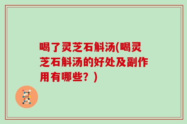 喝了灵芝石斛汤(喝灵芝石斛汤的好处及副作用有哪些？)-第1张图片-灵芝之家