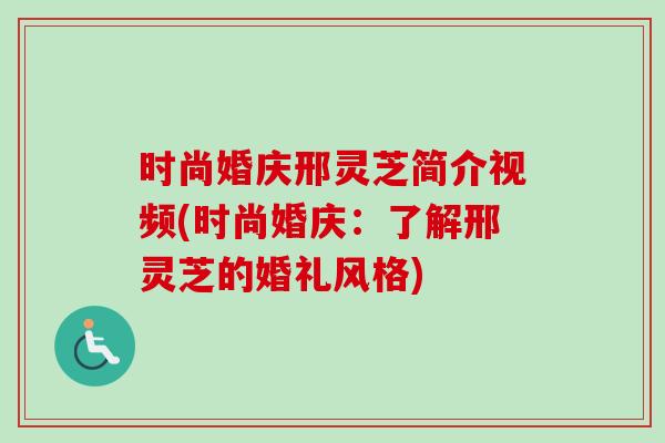 时尚婚庆邢灵芝简介视频(时尚婚庆:了解邢灵芝的婚礼风格)-第1张图片-灵芝之家 时尚婚庆邢灵芝简介视频(时尚婚庆:了解邢灵芝的婚礼风格)-第1张图片-灵芝之家