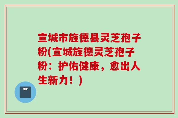 宣城市旌德县灵芝孢子粉(宣城旌德灵芝孢子粉：护佑健康，愈出人生新力！)-第1张图片-灵芝之家