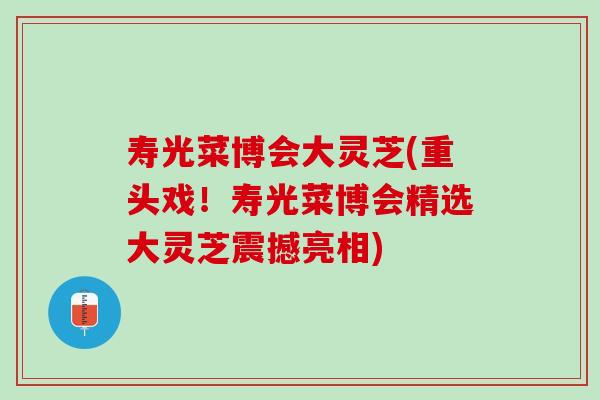寿光菜博会大灵芝(重头戏!寿光菜博会精选大灵芝震撼亮相)-第1张图片-灵芝之家 寿光菜博会大灵芝(重头戏!寿光菜博会精选大灵芝震撼亮相)-第1张图片-灵芝之家