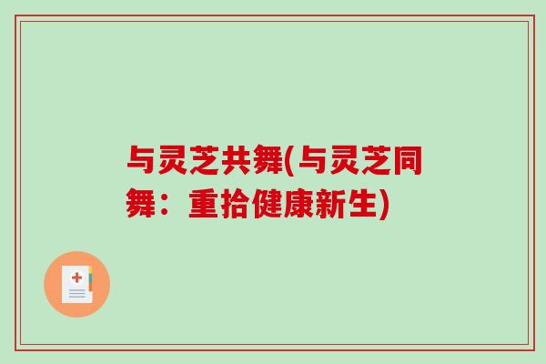 与灵芝共舞(与灵芝同舞:重拾健康新生)-第1张图片-灵芝之家 与灵芝共舞(与灵芝同舞:重拾健康新生)-第1张图片-灵芝之家