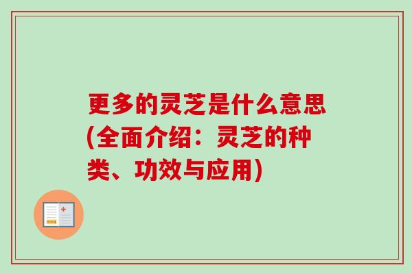 更多的灵芝是什么意思(全面介绍：灵芝的种类、功效与应用)-第1张图片-灵芝之家
