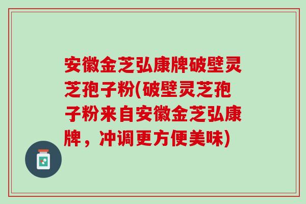 安徽金芝弘康牌破壁灵芝孢子粉(破壁灵芝孢子粉来自安徽金芝弘康牌，冲调更方便美味)-第1张图片-灵芝之家