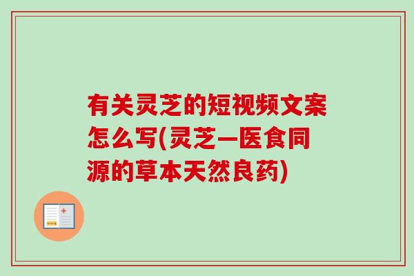 有关灵芝的短视频文案怎么写(灵芝—医食同源的草本天然良药)-第1张图片-灵芝之家 有关灵芝的短视频文案怎么写(灵芝—医食同源的草本天然良药)-第1张图片-灵芝之家