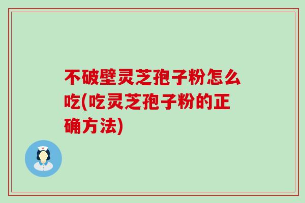 不破壁灵芝孢子粉怎么吃(吃灵芝孢子粉的正确方法)-第1张图片-灵芝之家 不破壁灵芝孢子粉怎么吃(吃灵芝孢子粉的正确方法)-第1张图片-灵芝之家