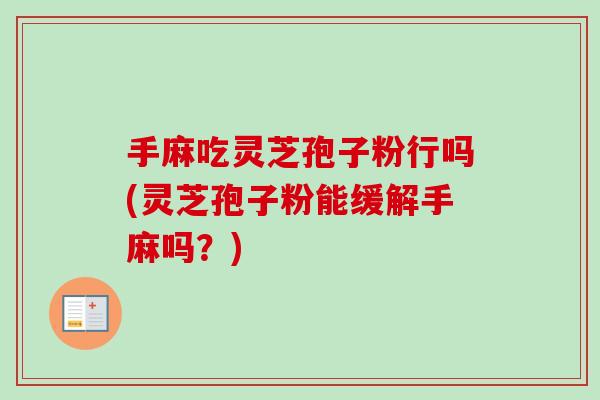 手麻吃灵芝孢子粉行吗(灵芝孢子粉能缓解手麻吗?)-第1张图片-灵芝之家 手麻吃灵芝孢子粉行吗(灵芝孢子粉能缓解手麻吗?)-第1张图片-灵芝之家