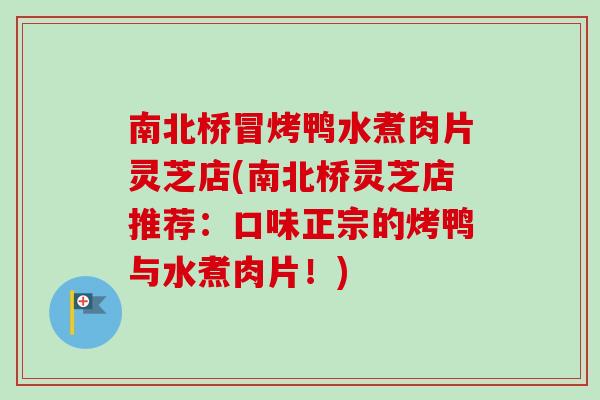 南北桥冒烤鸭水煮肉片灵芝店(南北桥灵芝店推荐:口味正宗的烤鸭与水煮肉片!)-第1张图片-灵芝之家 南北桥冒烤鸭水煮肉片灵芝店(南北桥灵芝店推荐:口味正宗的烤鸭与水煮肉片!)-第1张图片-灵芝之家