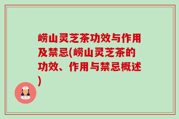 崂山灵芝茶功效与作用及禁忌(崂山灵芝茶的功效、作用与禁忌概述)-第1张图片-灵芝之家 崂山灵芝茶功效与作用及禁忌(崂山灵芝茶的功效、作用与禁忌概述)-第1张图片-灵芝之家