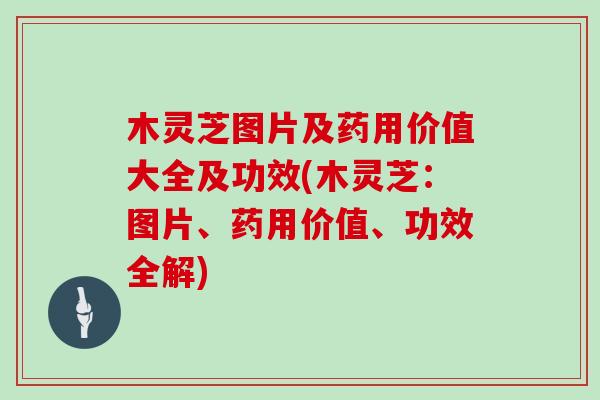 木灵芝图片及药用价值大全及功效(木灵芝：图片、药用价值、功效全解)-第1张图片-灵芝之家