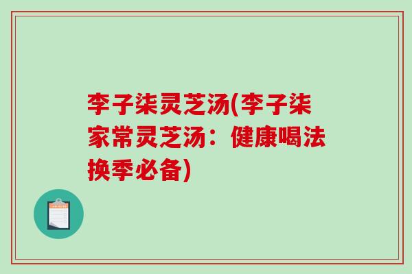 李子柒灵芝汤(李子柒家常灵芝汤：健康喝法换季必备)-第1张图片-灵芝之家