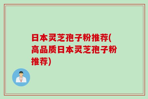 日本灵芝孢子粉推荐(高品质日本灵芝孢子粉推荐)-第1张图片-灵芝之家 日本灵芝孢子粉推荐(高品质日本灵芝孢子粉推荐)-第1张图片-灵芝之家