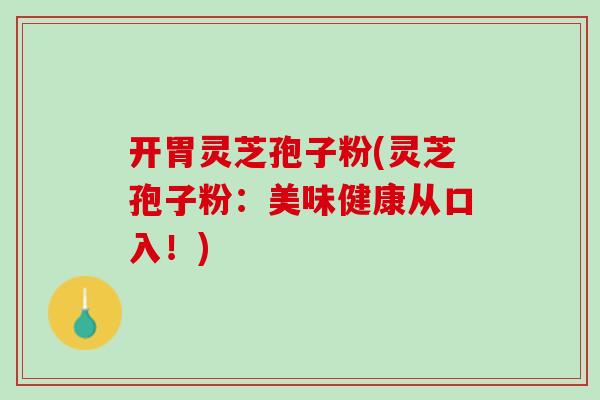 开胃灵芝孢子粉(灵芝孢子粉:美味健康从口入!)-第1张图片-灵芝之家 开胃灵芝孢子粉(灵芝孢子粉:美味健康从口入!)-第1张图片-灵芝之家