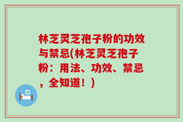 林芝灵芝孢子粉的功效与禁忌(林芝灵芝孢子粉：用法、功效、禁忌，全知道！)-第1张图片-灵芝之家