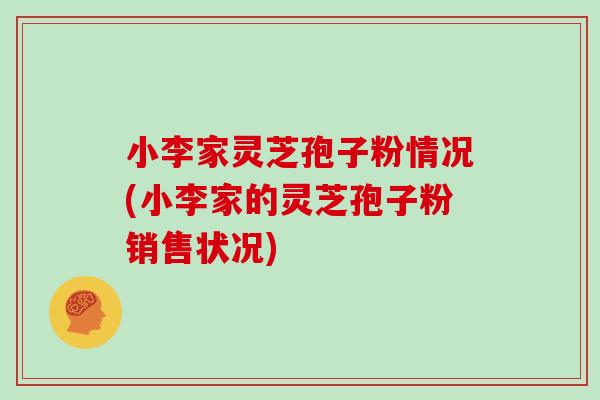 小李家灵芝孢子粉情况(小李家的灵芝孢子粉销售状况)-第1张图片-灵芝之家 小李家灵芝孢子粉情况(小李家的灵芝孢子粉销售状况)-第1张图片-灵芝之家