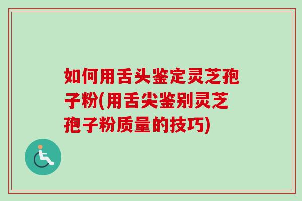 如何用舌头鉴定灵芝孢子粉(用舌尖鉴别灵芝孢子粉质量的技巧)-第1张图片-灵芝之家 如何用舌头鉴定灵芝孢子粉(用舌尖鉴别灵芝孢子粉质量的技巧)-第1张图片-灵芝之家