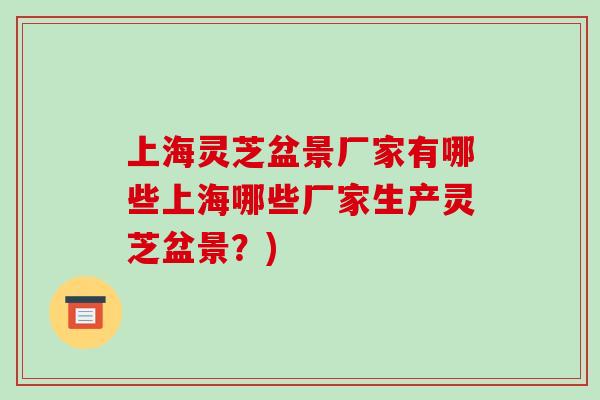 上海灵芝盆景厂家有哪些上海哪些厂家生产灵芝盆景?)-第1张图片-灵芝之家 上海灵芝盆景厂家有哪些上海哪些厂家生产灵芝盆景?)-第1张图片-灵芝之家