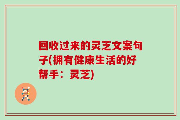 回收过来的灵芝文案句子(拥有健康生活的好帮手:灵芝)-第1张图片-灵芝之家 回收过来的灵芝文案句子(拥有健康生活的好帮手:灵芝)-第1张图片-灵芝之家
