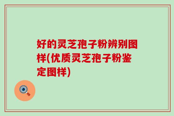 好的灵芝孢子粉辨别图样(优质灵芝孢子粉鉴定图样)-第1张图片-灵芝之家
