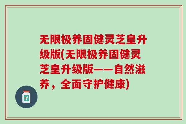 无限极养固健灵芝皇升级版(无限极养固健灵芝皇升级版——自然滋养,全面守护健康)-第1张图片-灵芝之家 无限极养固健灵芝皇升级版(无限极养固健灵芝皇升级版——自然滋养,全面守护健康)-第1张图片-灵芝之家