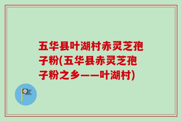 五华县叶湖村赤灵芝孢子粉(五华县赤灵芝孢子粉之乡——叶湖村)-第1张图片-灵芝之家 五华县叶湖村赤灵芝孢子粉(五华县赤灵芝孢子粉之乡——叶湖村)-第1张图片-灵芝之家