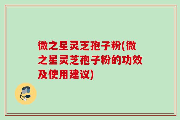 微之星灵芝孢子粉(微之星灵芝孢子粉的功效及使用建议)-第1张图片-灵芝之家 微之星灵芝孢子粉(微之星灵芝孢子粉的功效及使用建议)-第1张图片-灵芝之家