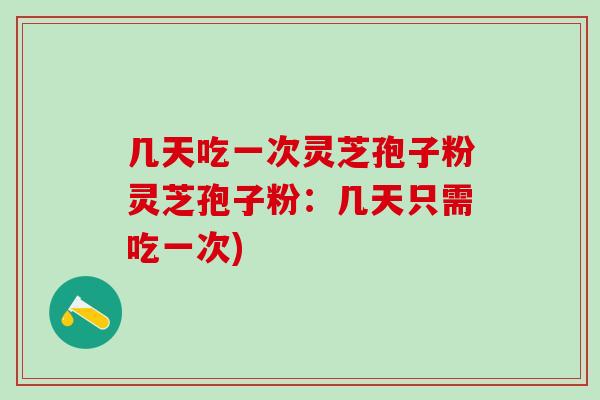 几天吃一次灵芝孢子粉灵芝孢子粉:几天只需吃一次)-第1张图片-灵芝之家 几天吃一次灵芝孢子粉灵芝孢子粉:几天只需吃一次)-第1张图片-灵芝之家
