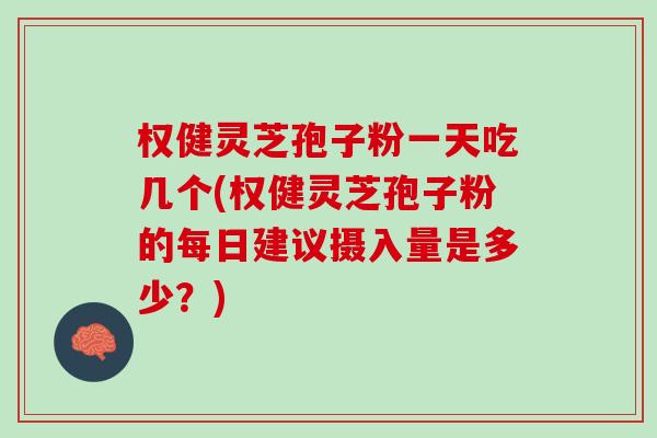 权健灵芝孢子粉一天吃几个(权健灵芝孢子粉的每日建议摄入量是多少?)-第1张图片-灵芝之家 权健灵芝孢子粉一天吃几个(权健灵芝孢子粉的每日建议摄入量是多少?)-第1张图片-灵芝之家