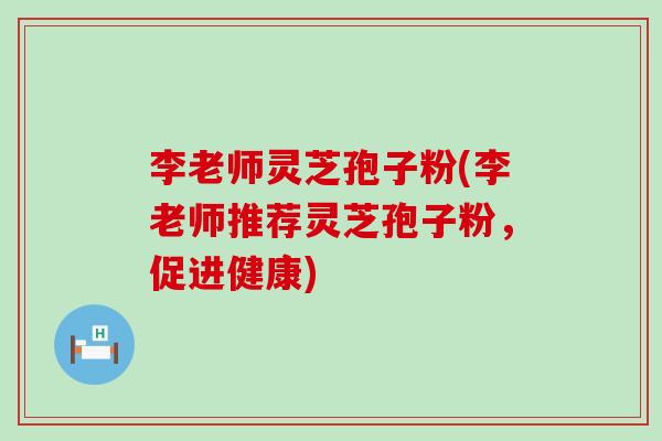 李老师灵芝孢子粉(李老师推荐灵芝孢子粉,促进健康)-第1张图片-灵芝之家 李老师灵芝孢子粉(李老师推荐灵芝孢子粉,促进健康)-第1张图片-灵芝之家